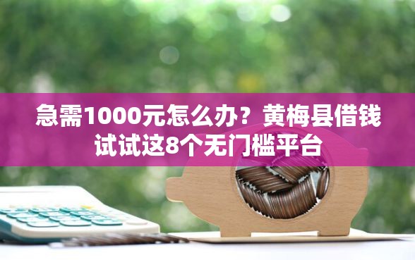 急需1000元怎么办？黄梅县借钱试试这8个无门槛平台