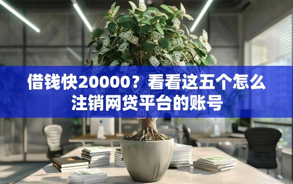 借钱快20000？看看这五个怎么注销网贷平台的账号