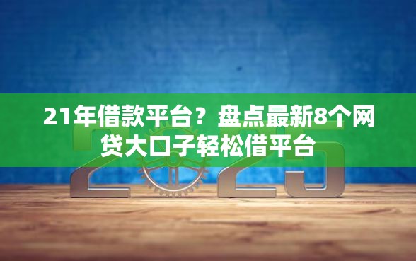 21年借款平台？盘点最新8个网贷大口子轻松借平台