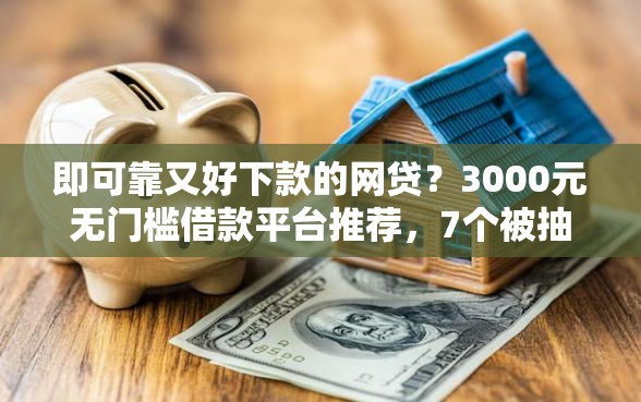 即可靠又好下款的网贷?3000元无门槛借款平台推荐,7个被抽贷了还能借钱的软件盘点 即可靠又好下款的网贷?3000元无门槛借款平台推荐,7个被抽贷了还能借钱的软件盘点