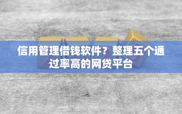 信用管理借钱软件？整理五个通过率高的网贷平台