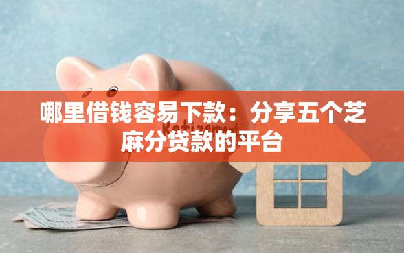 哪里借钱容易下款：分享五个芝麻分贷款的平台