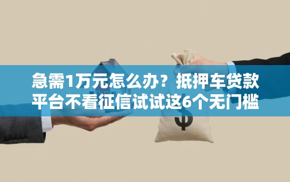 急需1万元怎么办？抵押车贷款平台不看征信试试这6个无门槛平台