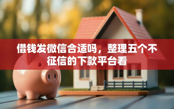 借钱发微信合适吗，整理五个不征信的下款平台看
