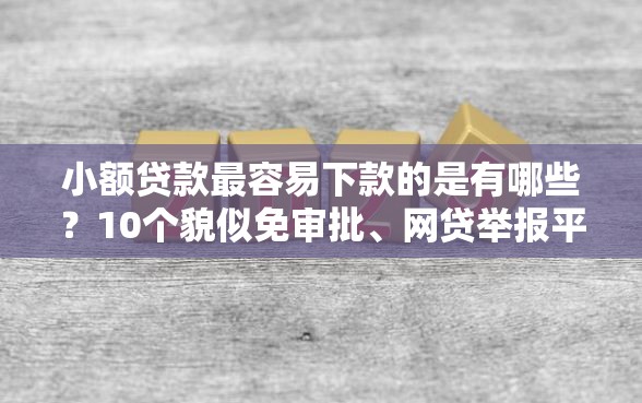小额贷款最容易下款的是有哪些？10个貌似免审批、网贷举报平台合集