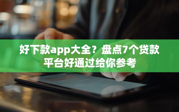 好下款app大全？盘点7个贷款平台好通过给你参考