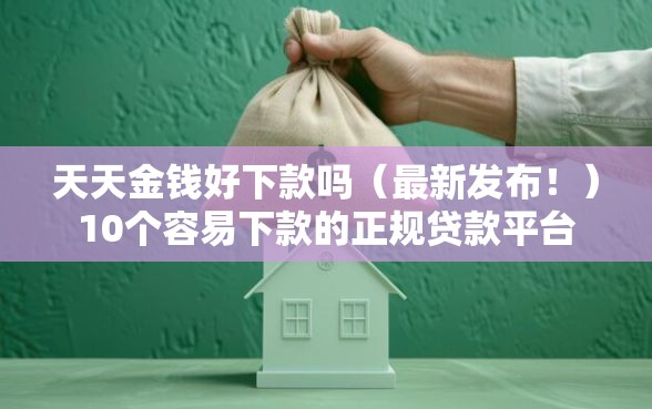天天金钱好下款吗（最新发布！）10个容易下款的正规贷款平台
