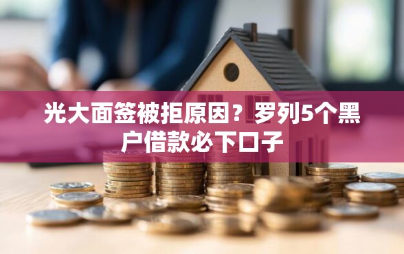 光大面签被拒原因？罗列5个黑户借款必下口子