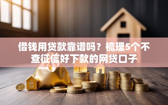 借钱用贷款靠谱吗？梳理5个不查征信好下款的网贷口子