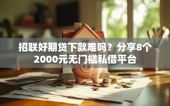 招联好期贷下款难吗？分享8个2000元无门槛私借平台