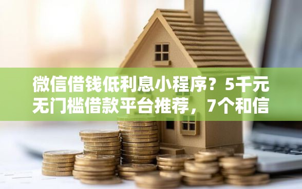微信借钱低利息小程序？5千元无门槛借款平台推荐，7个和信用飞一样好下款的口子盘点