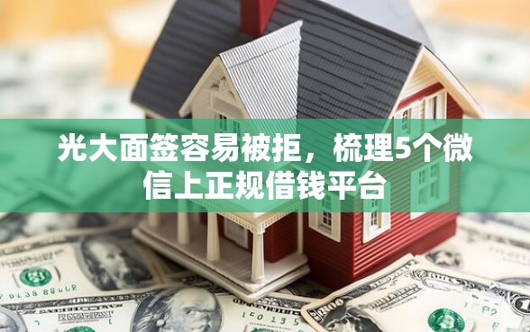 光大面签容易被拒,梳理5个微信上正规借钱平台 光大面签容易被拒,梳理5个微信上正规借钱平台