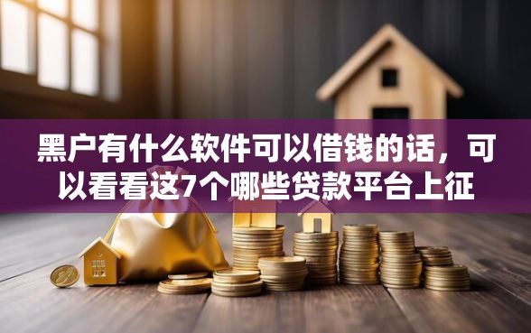 黑户有什么软件可以借钱的话，可以看看这7个哪些贷款平台上征信