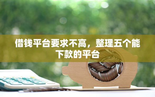 借钱平台要求不高,整理五个能下款的平台 借钱平台要求不高,整理五个能下款的平台