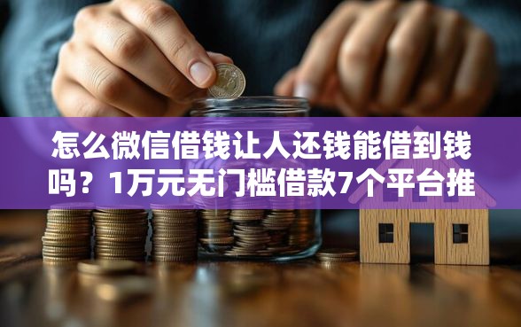 怎么微信借钱让人还钱能借到钱吗？1万元无门槛借款7个平台推荐