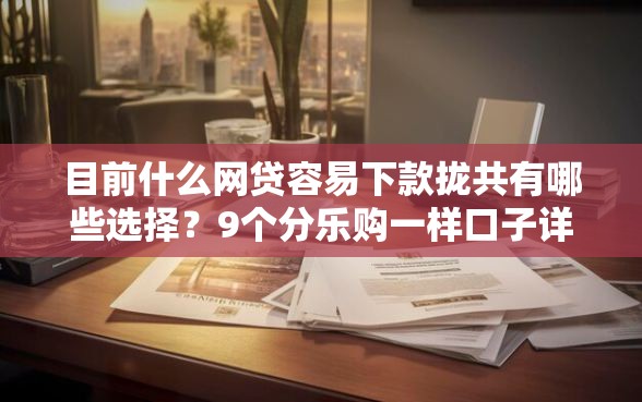 目前什么网贷容易下款拢共有哪些选择?9个分乐购一样口子详解 目前什么网贷容易下款拢共有哪些选择?9个分乐购一样口子详解
