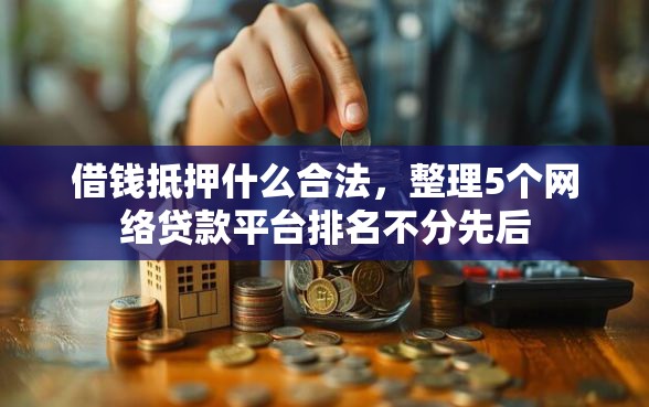 借钱抵押什么合法，整理5个网络贷款平台排名不分先后