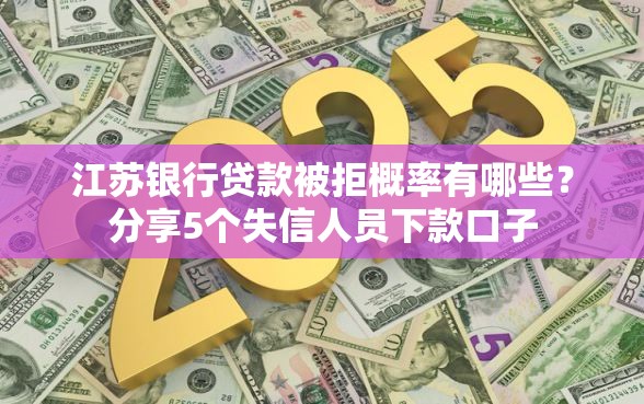 江苏银行贷款被拒概率有哪些？分享5个失信人员下款口子