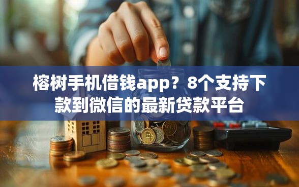 榕树手机借钱app？8个支持下款到微信的最新贷款平台