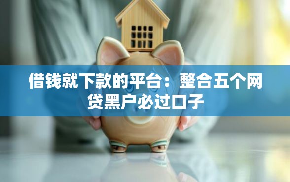 借钱就下款的平台：整合五个网贷黑户必过口子