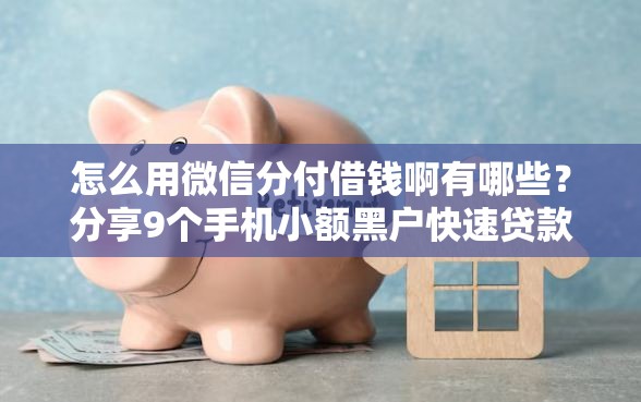 怎么用微信分付借钱啊有哪些？分享9个手机小额黑户快速贷款平台