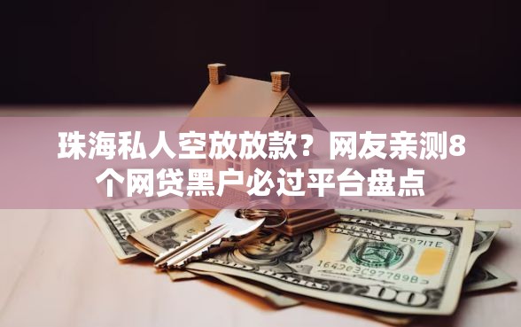 珠海私人空放放款？网友亲测8个网贷黑户必过平台盘点