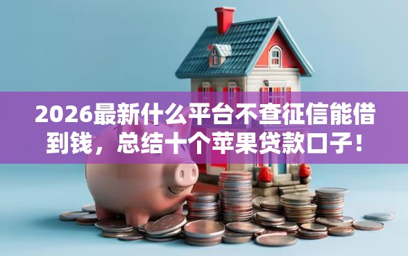 2026最新什么平台不查征信能借到钱，总结十个苹果贷款口子！