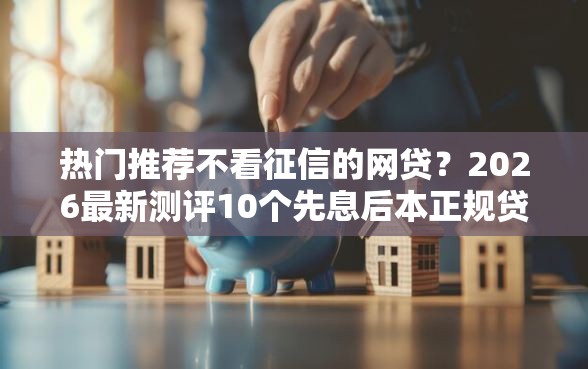 热门推荐不看征信的网贷？2026最新测评10个先息后本正规贷款平台