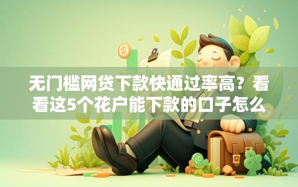 无门槛网贷下款快通过率高？看看这5个花户能下款的口子怎么样