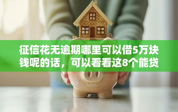 征信花无逾期哪里可以借5万块钱呢的话，可以看看这8个能贷款的平台