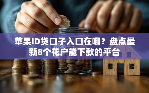 苹果ID贷口子入口在哪？盘点最新8个花户能下款的平台