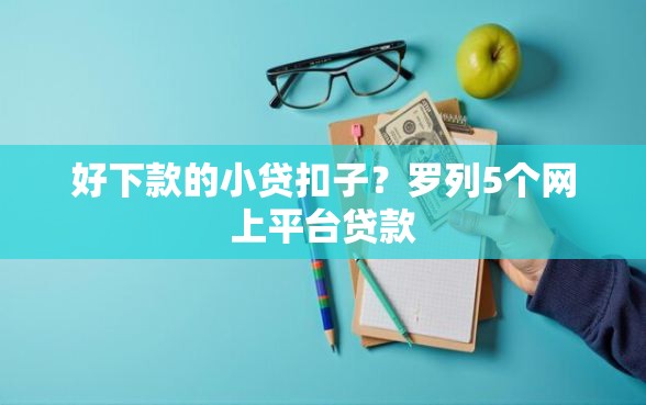 好下款的小贷扣子？罗列5个网上平台贷款