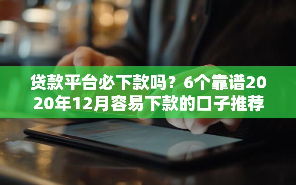贷款平台必下款吗？6个靠谱2020年12月容易下款的口子推荐