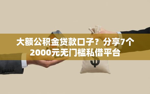 大额公积金贷款口子？分享7个2000元无门槛私借平台