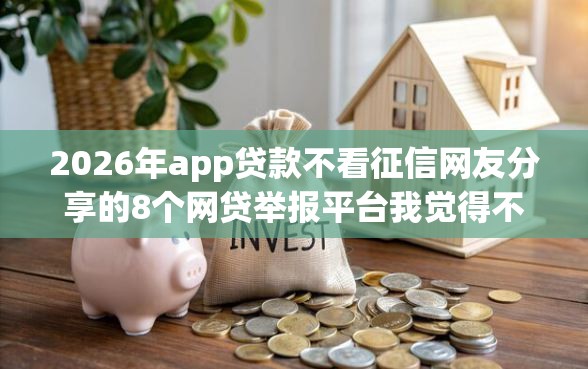 2026年app贷款不看征信网友分享的8个网贷举报平台我觉得不错! 2026年app贷款不看征信网友分享的8个网贷举报平台我觉得不错!