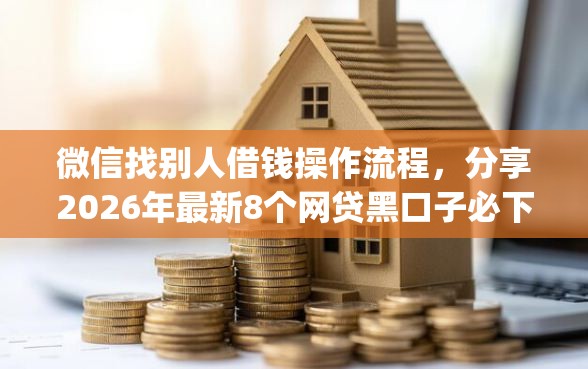 微信找别人借钱操作流程，分享2026年最新8个网贷黑口子必下款app