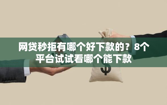 网贷秒拒有哪个好下款的？8个平台试试看哪个能下款