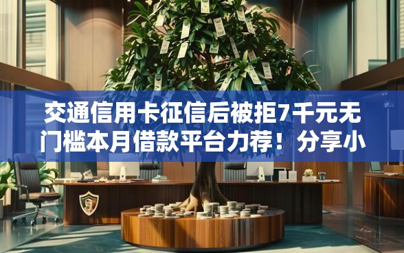 交通信用卡征信后被拒7千元无门槛本月借款平台力荐！分享小额网贷口子7千元无门槛借款