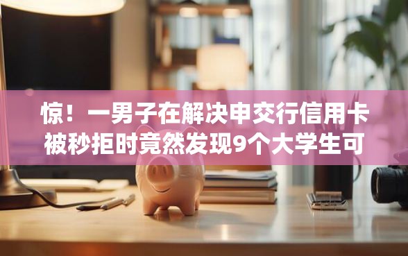 惊！一男子在解决申交行信用卡被秒拒时竟然发现9个大学生可以使用的app，事后分享了出来