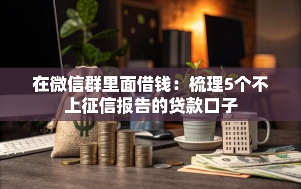 在微信群里面借钱：梳理5个不上征信报告的贷款口子