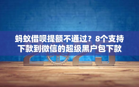 蚂蚁借呗提额不通过？8个支持下款到微信的超级黑户包下款