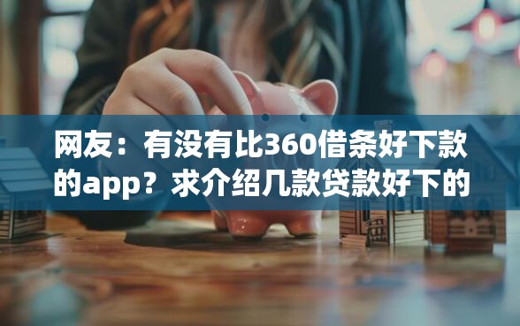 网友：有没有比360借条好下款的app？求介绍几款贷款好下的平台