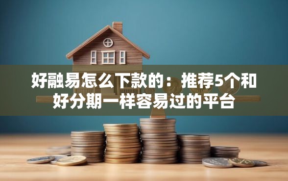 好融易怎么下款的：推荐5个和好分期一样容易过的平台