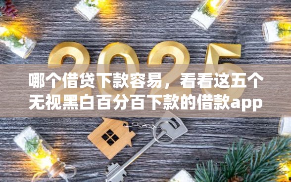 哪个借贷下款容易，看看这五个无视黑白百分百下款的借款app