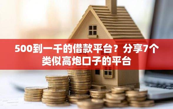 500到一千的借款平台？分享7个类似高炮口子的平台