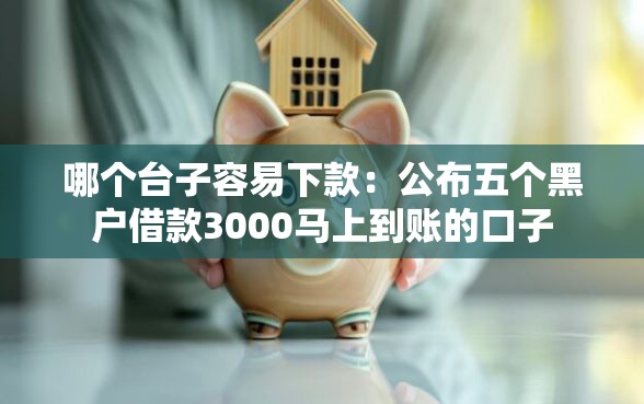 哪个台子容易下款：公布五个黑户借款3000马上到账的口子
