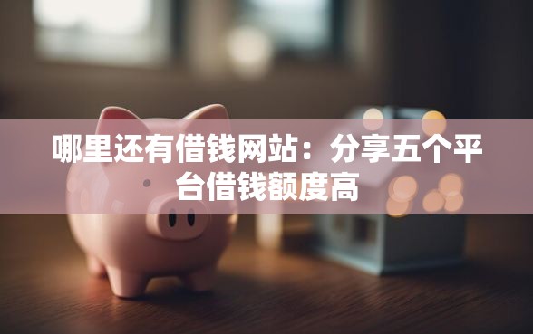 哪里还有借钱网站：分享五个平台借钱额度高