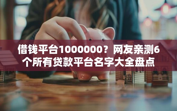 借钱平台1000000？网友亲测6个所有贷款平台名字大全盘点