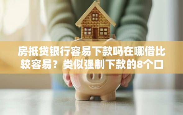 房抵贷银行容易下款吗在哪借比较容易？类似强制下款的8个口子参考