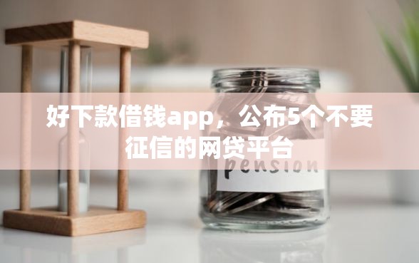 好下款借钱app，公布5个不要征信的网贷平台